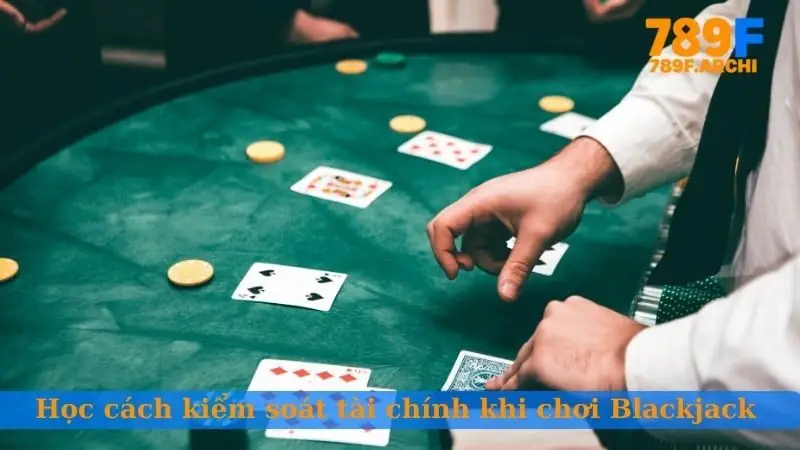 Học cách kiểm soát tài chính khi chơi Blackjack 789F